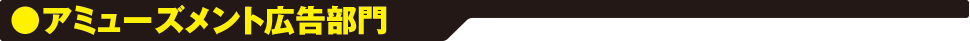 アミューズメント広告部門 アミューズメント広告部門